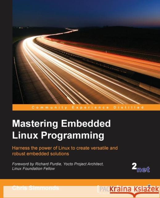 Mastering Embedded Linux Programming: Harness the power of Linux to create versatile and robust embedded solutions Simmonds, Chris 9781784392536 Packt Publishing