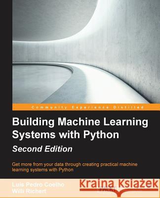 Building Machine Learning Systems with Python - Second Edition: Get more from your data through creating practical machine learning systems with Pytho Richert, Willi 9781784392772 Packt Publishing