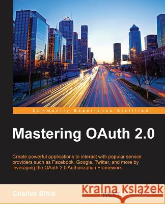 Mastering OAuth 2.0 Bihis, Charles 9781784395407 Packt Publishing