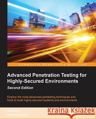 Advanced Penetration Testing for Highly-Secured Environments, Second Edition Kevin Cardwell Terry Lee Allen 9781784395810 Packt Publishing