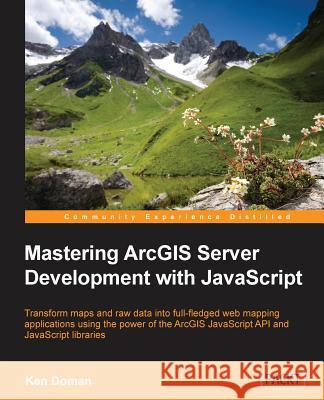 Mastering ArcGIS Server Development with JavaScript Doman, Ken 9781784396459 Packt Publishing