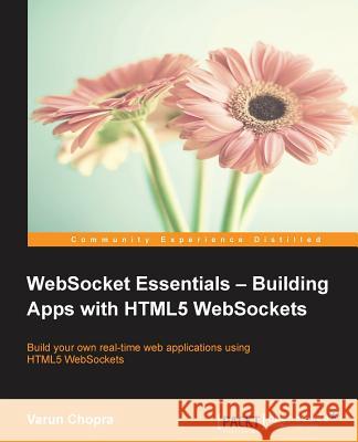 WebSocket Essentials: Building Apps with HTML5 WebSockets Chopra, Varun 9781784396756 Packt Publishing