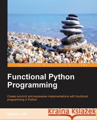 Functional Python Programming: Create succint and expressive implementations with functional programming in Python Lott, Steven F. 9781784396992