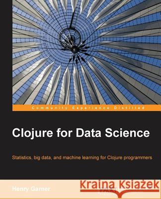 Clojure for Data Science Henry Garner 9781784397180 Packt Publishing