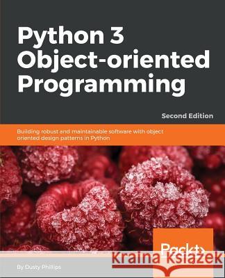 Python 3 Object-Oriented Programming - Second Edition: Building robust and maintainable software with object oriented design patterns in Python Phillips, Dusty 9781784398781