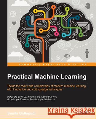 Practical Machine Learning: Tackle the real-world complexities of modern machine learning with innovative, cutting-edge techniques Gollapudi, Sunila 9781784399689 Packt Publishing