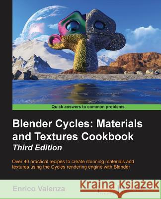 Blender Cycles: Materials and Textures Cookbook Third Edition Enrico Valenza 9781784399931 Packt Publishing