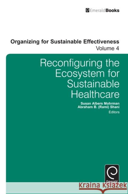 Reconfiguring the Eco-System for Sustainable Healthcare Susan Albers Mohrman, Abraham B. (Rami) Shani (California Polytechnic State University, USA) 9781784410353