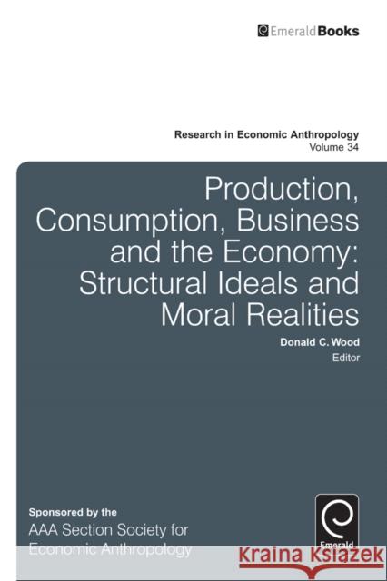 Production, Consumption, Business and the Economy: Structural Ideals and Moral Realities Donald C. Wood 9781784410568