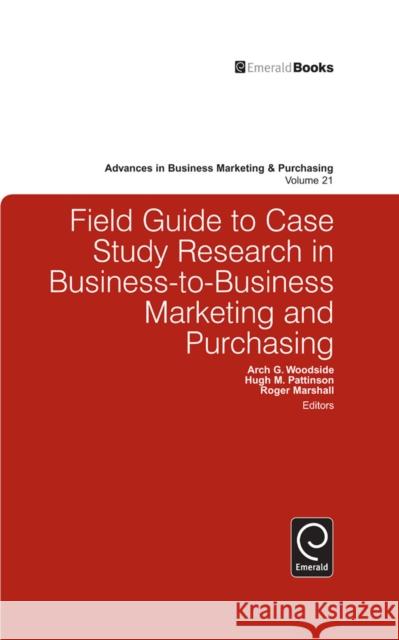 Field Guide to Case Study Research in Business-to-Business Marketing and Purchasing Arch Woodside Hugh Pattinson Roger Marshall 9781784410803 Emerald Group Publishing