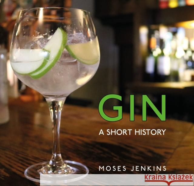 Gin: A Short History Jenkins, Moses 9781784423438 Bloomsbury Publishing PLC