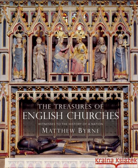 The Treasures of English Churches: Witnesses to the History of a Nation Matthew Byrne 9781784424893 Bloomsbury Publishing PLC