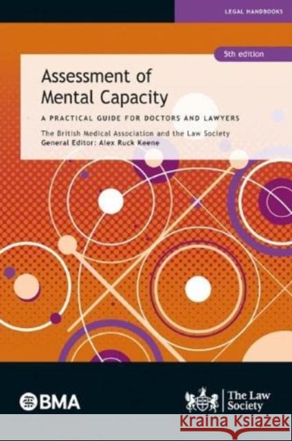 Assessment of Mental Capacity: A Practical Guide for Doctors and Lawyers The British Medical Association, The Law Society, Alex Ruck Keene 9781784461362