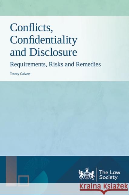 Conflicts, Confidentiality and Disclosure: Requirements, Risks and Remedies Tracey Calvert 9781784462390