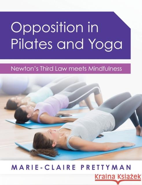 Opposition in Pilates and Yoga: Newton's Third Law meets Mindfulness Prettyman, Marie-Claire 9781784520762