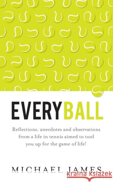 Everyball - Reflections, anecdotes and observations from a life in tennis aimed to tool you up for the game of life! James, Michael 9781784520861