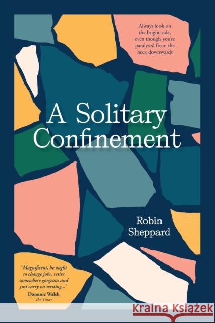 A Solitary Confinement: Always Look on the Bright Side, Even Though You're Paralysed from the Neck Downwards Robin Sheppard 9781784521219 Panoma Press