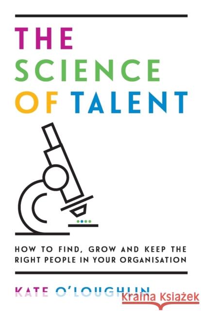 The Science of Talent: How to find, grow and keep the right people in your organisation O'Loughlin, Kate 9781784521257 Panoma Press