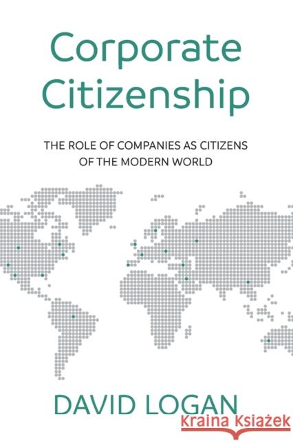 Corporate Citizenship: The role of companies as citizens of the modern world Logan, David 9781784521509