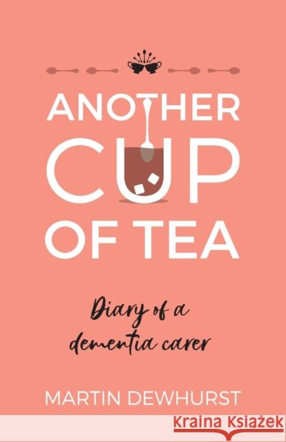 Another Cup of Tea: Diary of a dementia carer Martin Dewhurst 9781784529093 Panoma Press