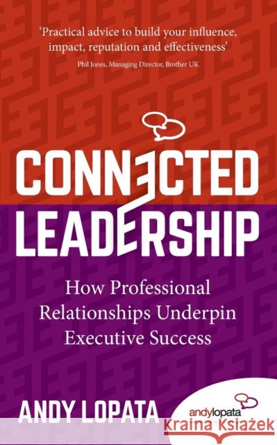 Connected Leadership: How Professional Relationships Underpin Executive Success Andy Lopata 9781784529147 Rethink Press