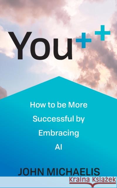 You++: How to be More Successful by Embracing AI Michaelis, John 9781784529192