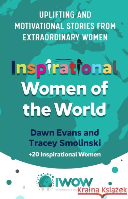 Inspirational Women of the World: Uplifting and Motivational Stories from Extraordinary Women Dawn Evans Tracey Smolinski 9781784529260