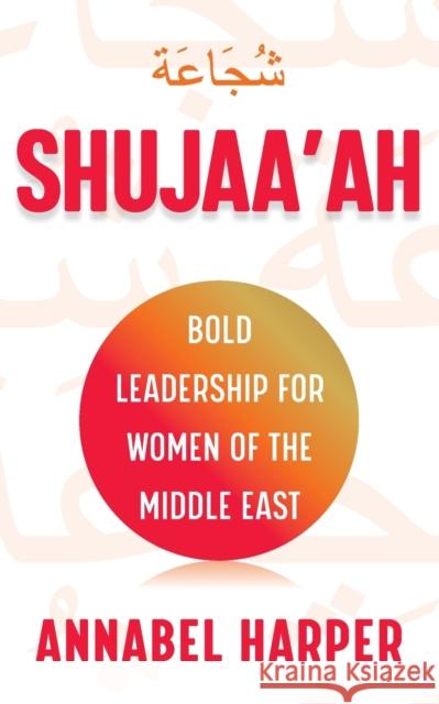 Shujaa'ah: Bold Leadership for Women of the Middle East Annabel Harper 9781784529277 Panoma Press