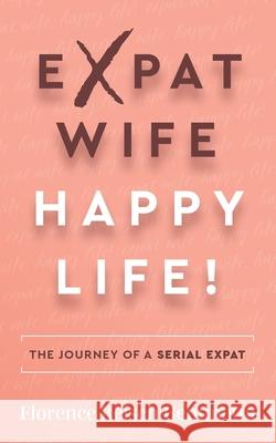 Expat Wife, Happy Life!: The journey of a serial expat Florence Reisch-Gentinetta 9781784529567 Panoma Press