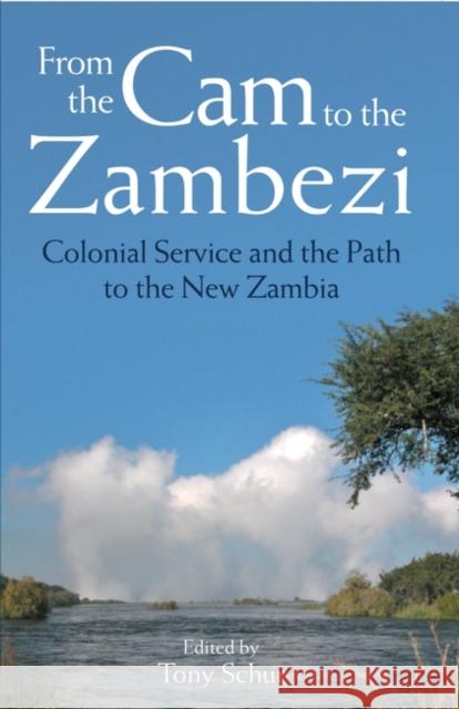 From the Cam to the Zambezi : Colonial Service and the Path to the New Zambia Tony Schur 9781784530044 I B TAURIS