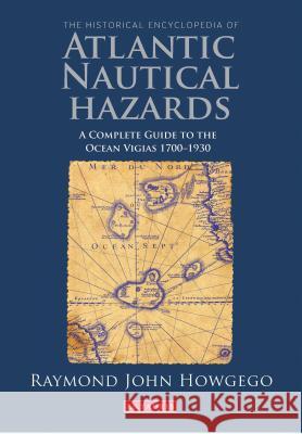The Historical Encyclopedia of Atlantic Nautical Hazards : A Complete Guide to the Ocean Vigias 1700-1930 Ray Howgego 9781784530075 I. B. Tauris & Company