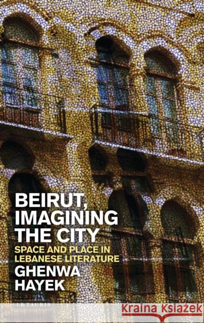 Beirut, Imagining the City: Space and Place in Lebanese Literature Hayek, Ghenwa 9781784530150