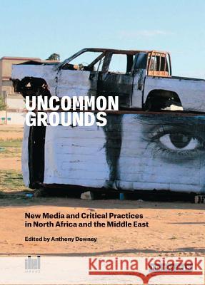 Uncommon Grounds: New Media and Critical Practices in North Africa and the Middle East Anthony Downey 9781784530358 Bloomsbury Publishing PLC