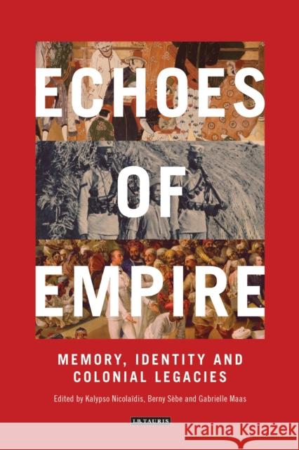 Echoes of Empire : Memory, Identity and Colonial Legacies Kalypso S. Nicolaidis Berny Sebe Gabrielle Maas 9781784530501 I. B. Tauris & Company