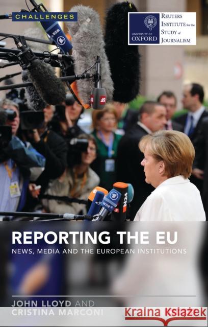 Reporting the EU: News, Media and the European Institutions John Lloyd Cristina Marconi  9781784530655 I.B.Tauris