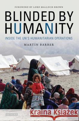 Blinded by Humanity: Inside the UN's Humanitarian Operations Martin Barber, Lord Malloch-Brown 9781784530679 Bloomsbury Publishing PLC