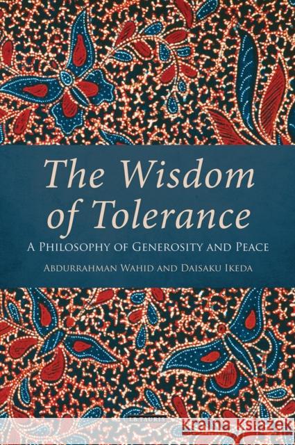 The Wisdom of Tolerance: A Philosophy of Generosity and Peace Daisaku Ikeda, Abdurrahman Wahid 9781784530921 Bloomsbury Publishing PLC