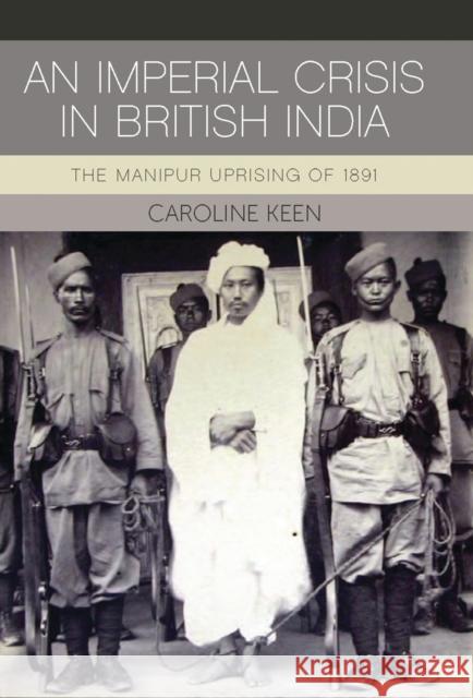 An Imperial Crisis in British India: The Manipur Uprising of 1891 Caroline Keen 9781784531034 I. B. Tauris & Company