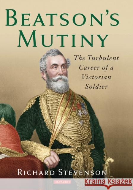 Beatson S Mutiny: The Turbulent Career of a Victorian Soldier Richard Stevenson 9781784531102