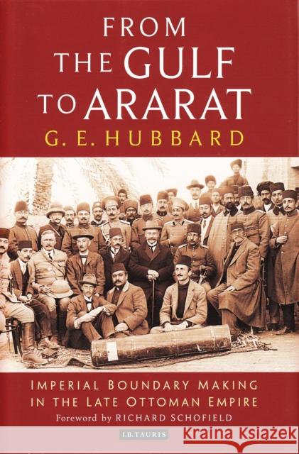 From the Gulf to Ararat: Imperial Boundary Making in the Late Ottoman Empire G. E. Hubbard 9781784531218 I B TAURIS