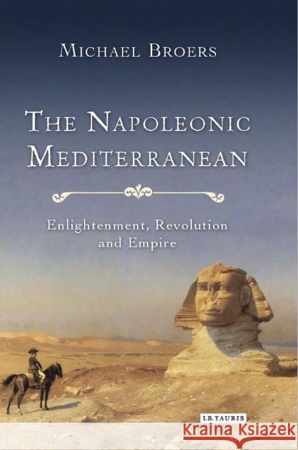 The Napoleonic Mediterranean: Enlightenment, Revolution and Empire Professor Michael Broers 9781784531447 Bloomsbury Publishing PLC