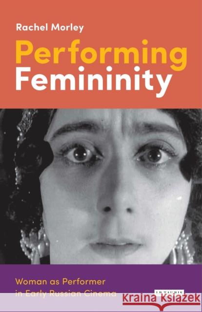 Performing Femininity: Woman as Performer in Early Russian Cinema Morley, Rachel 9781784531591 I. B. Tauris & Company