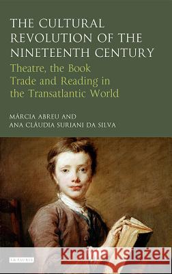 The Cultural Revolution of the Nineteenth Century: Theatre, the Book-Trade and Reading in the Transatlantic World Márcia Abreu (Universidade de Campinas, Brazil), Dr Ana Cláudia Suriani da Silva (University College London, UK) 9781784531775 Bloomsbury Publishing PLC