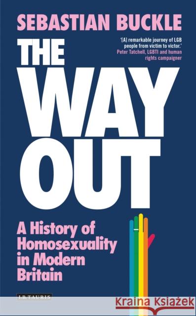 The Way Out: A History of Homosexuality in Modern Britain Sebastian Buckle 9781784531836 I B TAURIS