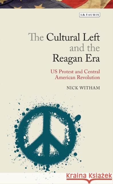 The Cultural Left and the Reagan Era: U.S. Protest and Central American Revolution Witham, Nick 9781784531966 I.B.Tauris