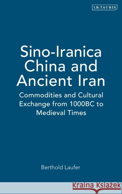 Sino-Iranica: China and Ancient Iran: Commodities and Cultural Exchange from 1000bc to Medieval Times Laufer, Berthold 9781784532017 I B TAURIS