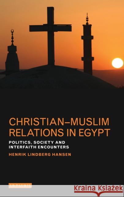 Christian-Muslim Relations in Egypt: Politics, Society and Interfaith Encounters Hansen                                   Henrik Lindberg Hansen 9781784532031