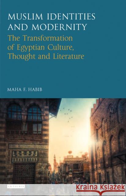Muslim Identities and Modernity : The Transformation of Egyptian Culture, Thought and Literature Habib Maha Maha Habib 9781784532192 I. B. Tauris & Company