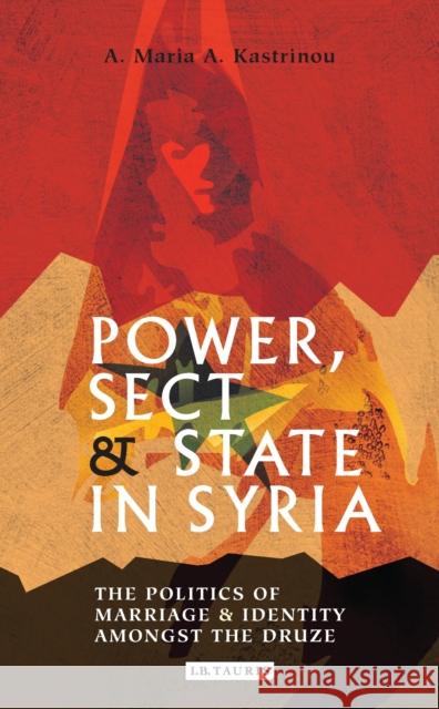 Power, Sect and State in Syria: The Politics of Marriage and Identity Amongst the Druze Kastrinou, A. Maria a. 9781784532208 I. B. Tauris & Company