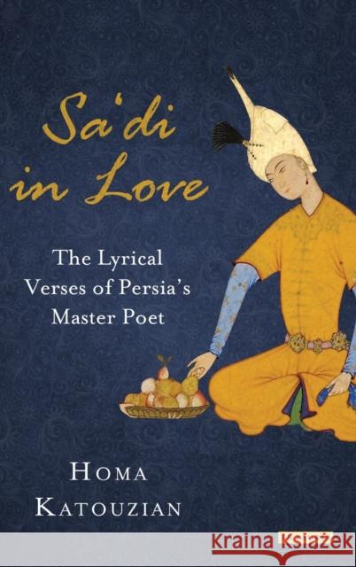 Sa'di in Love: The Lyrical Verses of Persia's Master Poet Katouzian, Homa 9781784532246